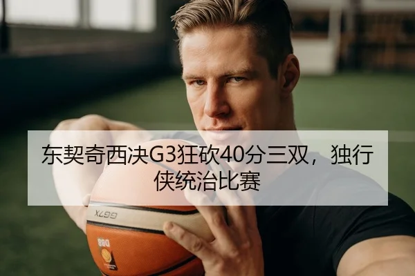 东契奇西决G3狂砍40分三双，独行侠统治比赛