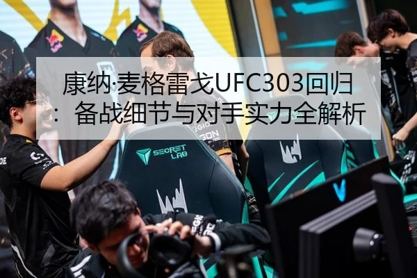 康纳·麦格雷戈UFC303回归：备战细节与对手实力全解析