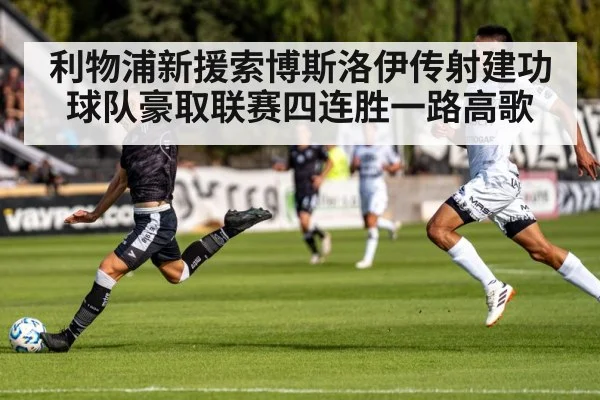 利物浦新援索博斯洛伊传射建功球队豪取联赛四连胜一路高歌