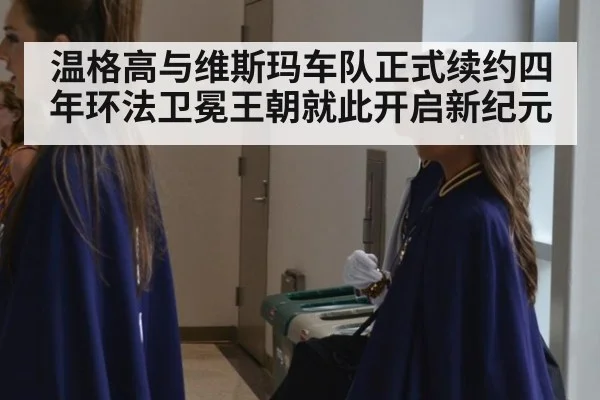 温格高与维斯玛车队正式续约四年环法卫冕王朝就此开启新纪元