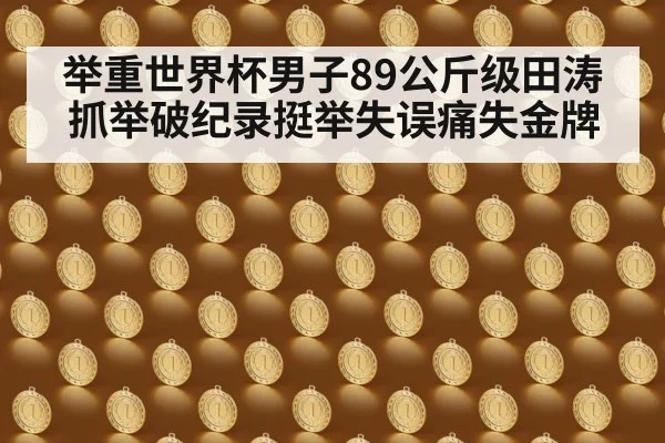 举重世界杯男子89公斤级田涛抓举破纪录挺举失误痛失金牌