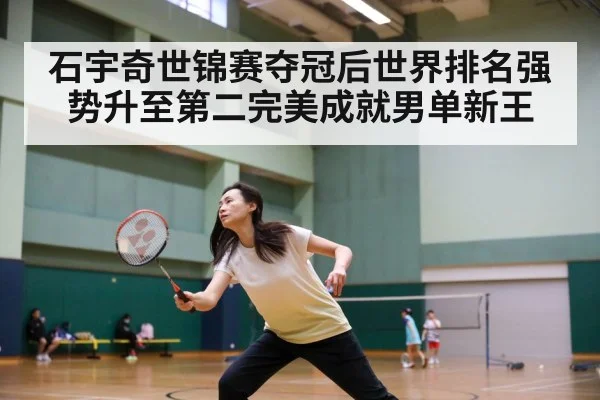石宇奇世锦赛夺冠后世界排名强势升至第二完美成就男单新王