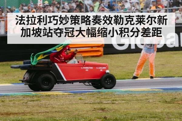 法拉利巧妙策略奏效勒克莱尔新加坡站夺冠大幅缩小积分差距